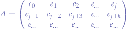 $$
A = 
\begin{pmatrix} 
e_{0} & e_{1} & e_{2} & e_{...} & e_{j} \\
e_{j+1} & e_{j+2} & e_{j+3} & e_{...} & e_{j+k} \\ 
e_{...} & e_{...} & e_{...} & e_{...} & e_{...} \\
\end{pmatrix}
$$