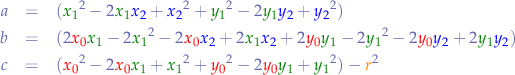 \begin{eqnarray*}
a &=& ({\color{green}x_{1}}^{2} - 2 {\color{green}x_{1}} {\color{blue}x_{2}} + {\color{blue}x_{2}}^{2} + {\color{green}y_{1}}^{2} - 2 {\color{green}y_{1}} {\color{blue}y_{2}} + {\color{blue}y_{2}}^{2}) \\
b &=& (2 {\color{red}x_{0}} {\color{green}x_{1}} - 2 {\color{green}x_{1}}^{2} - 2 {\color{red}x_{0}} {\color{blue}x_{2}} + 2 {\color{green}x_{1}} {\color{blue}x_{2}} + 2 {\color{red}y_{0}} {\color{green}y_{1}} - 2 {\color{green}y_{1}}^{2} - 2 {\color{red}y_{0}} {\color{blue}y_{2}} + 2 {\color{green}y_{1}} {\color{blue}y_{2}}) \\
c &=& ({\color{red}x_{0}}^2 - 2 {\color{red}x_{0}} {\color{green}x_{1}} + {\color{green}x_{1}}^2 + {\color{red}y_{0}}^2 - 2 {\color{red}y_{0}} {\color{green}y_{1}} + {\color{green}y_{1}}^2) - {\color{orange}r}^{2}
\end{eqnarray*}