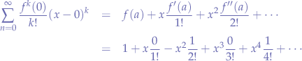\begin{eqnarray*}
\sum_{n=0}^{\infty}\frac{f^{k}(0)}{k!}(x-0)^k &=& f(a) + x\frac{f'(a)}{1!} + x^2\frac{f''(a)}{2!} + \cdots & \\
&=& 1 + x\frac{0}{1!} - x^{2}\frac{1}{2!} + x^{3}\frac{0}{3!} + x^{4}\frac{1}{4!} + \cdots
\end{eqnarray*}