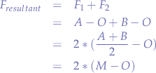 \begin{eqnarray*}
F_{resultant}&=&F_{1} + F_{2} \\
&=& A - O + B - O \\
&=& 2 * (\frac{A+B}{2}-O) \\
&=& 2 * (M-O)
\end{eqnarray*}