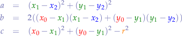 \begin{eqnarray*}
a &=& ({\color{green}x_{1}} - {\color{blue}x_{2}})^2 + ({\color{green}y_{1}} - {\color{blue}y_{2}})^2 \\
b &=& 2 (({\color{red}x_{0}} - {\color{green}x_{1}}) ({\color{green}x_{1}} - {\color{blue}x_{2}}) + ({\color{red}y_{0}} - {\color{green}y_{1}}) ({\color{green}y_{1}} - {\color{blue}y_{2}})) \\
c &=& ({\color{red}x_{0}} - {\color{green}x_{1}})^2 + ({\color{red}y_{0}} - {\color{green}y_{1}})^2 - {\color{orange}r}^2
\end{eqnarray*}