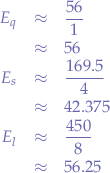 \begin{eqnarray*}
E_{q} &\approx& \frac{56}{1} \\
&\approx& 56 \\
E_{s} &\approx& \frac{169.5}{4} \\
&\approx& 42.375 \\
E_{l} &\approx& \frac{450}{8} \\
&\approx& 56.25
\end{eqnarray*}