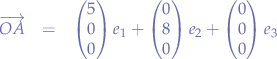 \begin{eqnarray*}
\overrightarrow{OA}&=&
\begin{pmatrix} 
5 \\
0 \\
0 
\end{pmatrix}e_{1} + 
\begin{pmatrix}
0 \\
8 \\
0
\end{pmatrix}e_{2} +
\begin{pmatrix}
0 \\
0 \\
0 \\
\end{pmatrix}e_{3}
\end{eqnarray*}