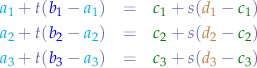 \begin{eqnarray*}
{\color{cyan}a_{1}} + t({\color{blue}b_{1}}-{\color{cyan}a_{1}}) &=& {\color{green}c_{1}} + s({\color{brown}d_{1}}-{\color{green}c_{1}}) \\
{\color{cyan}a_{2}} + t({\color{blue}b_{2}}-{\color{cyan}a_{2}}) &=& {\color{green}c_{2}} + s({\color{brown}d_{2}}-{\color{green}c_{2}}) \\
{\color{cyan}a_{3}} + t({\color{blue}b_{3}}-{\color{cyan}a_{3}}) &=& {\color{green}c_{3}} + s({\color{brown}d_{3}}-{\color{green}c_{3}}) \\
\end{eqnarray*}