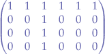 $$
\begin{pmatrix}
  1 & 1 & 1 & 1 & 1  & 1\\
  0 & 0 & 1 & 0 & 0  & 0\\
  0 & 0 & 1 & 0 & 0  & 0\\
  0 & 0 & 1 & 0 & 0  & 0\\
\end{pmatrix}
$$