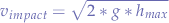 $$v_{impact} = \sqrt{2 * g * h_{max}}$$