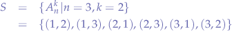 \begin{eqnarray*}
S &=& \{A_{n}^{k}|n=3,k=2\} \\
&=& \{ (1,2), (1,3), (2,1), (2,3), (3,1), (3,2) \}
\end{eqnarray*}