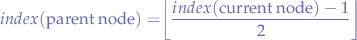 $$
index(\mbox{parent node}) = \biggr\lfloor \frac{index(\mbox{current node}) - 1}{2} \biggr\rfloor
$$