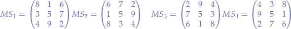 $$
\begin{align}
MS_{1} = 
\begin{pmatrix} 
8 & 1 & 6 \\
3 & 5 & 7 \\
4 & 9 & 2 \\
\end{pmatrix}
&
MS_{2} = 
\begin{pmatrix} 
6 & 7 & 2 \\
1 & 5 & 9 \\
8 & 3 & 4 \\
\end{pmatrix}
&
MS_{3} = 
\begin{pmatrix} 
2 & 9 & 4 \\
7 & 5 & 3 \\
6 & 1 & 8 \\
\end{pmatrix}
&
MS_{4} = 
\begin{pmatrix} 
4 & 3 & 8 \\
9 & 5 & 1 \\
2 & 7 & 6 \\
\end{pmatrix}
\end{align}
$$