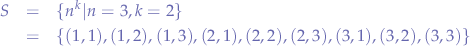 \begin{eqnarray*}
S &=& \{n^{k}|n=3,k=2\} \\
&=& \{ (1,1), (1,2), (1,3), (2,1), (2,2), (2,3), (3,1), (3,2), (3,3) \}
\end{eqnarray*}