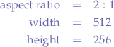 \begin{eqnarray*}
    \text{aspect ratio}&=&2:1 \\
    \text{width}&=&512 \\
    \text{height}&=&256
  \end{eqnarray*}