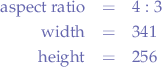 \begin{eqnarray*}
    \text{aspect ratio}&=&4:3 \\
    \text{width}&=&341 \\
    \text{height}&=&256
  \end{eqnarray*}