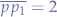 $\overline{pp_{1}}=2$