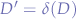 $D' = \delta (D)$