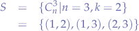 \begin{eqnarray*}
S &=& \{C_{n}^{3}|n=3,k=2\} \\
&=& \{ (1,2), (1,3), (2,3)\}
\end{eqnarray*}