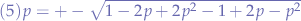 $
(5) p = +- \sqrt{1-2p+2p^2-1+2p-p^2}
$