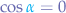 $\cos{{\color{cyan}\alpha}}=0$
