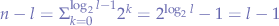 $n-l=\Sigma_{k=0}^{\log_{2}{l}-1} 2^{k} = 2^{\log_{2}l} - 1 = l - 1$