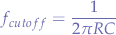 $$
f_{cutoff} = \frac{1}{2 \pi R C}
$$