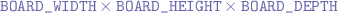 $\verb+BOARD_WIDTH+ \times \verb+BOARD_HEIGHT+ \times \verb+BOARD_DEPTH+$