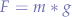 $
F = m * g
$