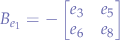 $$
B_{e_{1}} = -
\left[ \begin{matrix} 
e_{3} & e_{5} \\
e_{6} & e_{8} \\
\end{matrix} \right]
$$