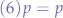 $
(6) p = p
$