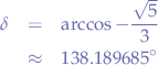 \begin{eqnarray*}
\delta &=& \arccos-\frac{\sqrt{5}}{3} \\
&\approx& 138.189685^{\circ}
\end{eqnarray*}