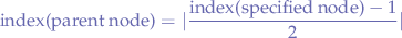$$
\text{index(parent node)} = | \frac{\text{index(specified node)}-1}{2} |
$$