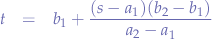 \begin{eqnarray*}
t &=& b_{1} + \frac{(s-a_{1})(b_{2}-b_{1})}{a_{2}-a_{1}}
\end{eqnarray*}