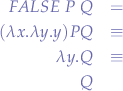 \begin{eqnarray*}
FALSE\mbox{ }P\mbox{ }Q &=& \\
(\lambda x.\lambda y.y) P Q &\equiv& \\
\lambda y.Q &\equiv& \\
Q \\
\end{eqnarray*}