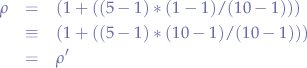 \begin{eqnarray*}
\rho &=& (1 + ((5 - 1) * (1 - 1)/(10 - 1))) \\
&\equiv& (1 + ((5 - 1) * (10 - 1)/(10 - 1))) \\
&=& \rho'
\end{eqnarray*}