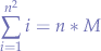 $$
\sum_{i=1}^{n^{2}}{i}=n*M
$$