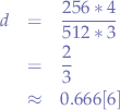 \begin{eqnarray*}
d&=&\frac{256*4}{512*3} \\
&=&\frac{2}{3} \\
&\approx& 0.666[6]
\end{eqnarray*}