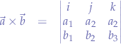 \begin{eqnarray*}
\vec{a} \times \vec{b} &=& \left| \begin{matrix} 
i & j & k \\
a_{1} & a_{2} & a_{2} \\
b_{1} & b_{2} & b_{3}
\end{matrix} \right|
\end{eqnarray*}