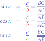 \begin{eqnarray*}
\sin{{\color{cyan}\alpha}} &=& \frac{\color{blue}{a}}{\color{red}{b}} = \frac{\overline{BC}}{\overline{AC}} & \\
\cos{{\color{cyan}\alpha}} &=& \frac{\color{green}{c}}{\color{red}{b}} = \frac{\overline{AB}}{\overline{AC}} & \\
\tan{{\color{cyan}\alpha}} &=& \frac{\color{blue}{a}}{\color{green}{c}} = \frac{\overline{BC}}{\overline{AB}}
\end{eqnarray*}